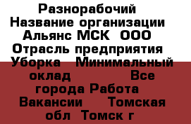 Разнорабочий › Название организации ­ Альянс-МСК, ООО › Отрасль предприятия ­ Уборка › Минимальный оклад ­ 22 000 - Все города Работа » Вакансии   . Томская обл.,Томск г.